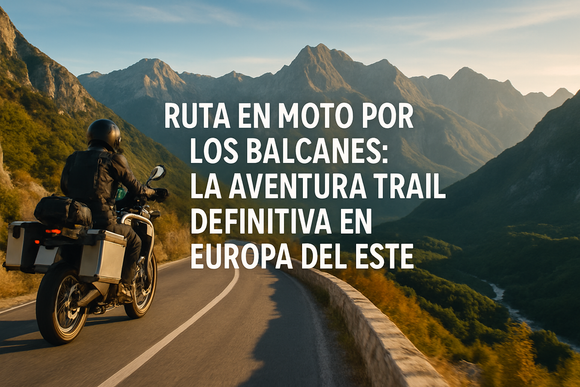 Ruta en moto por los Balcanes: la aventura trail definitiva en Europa del Este